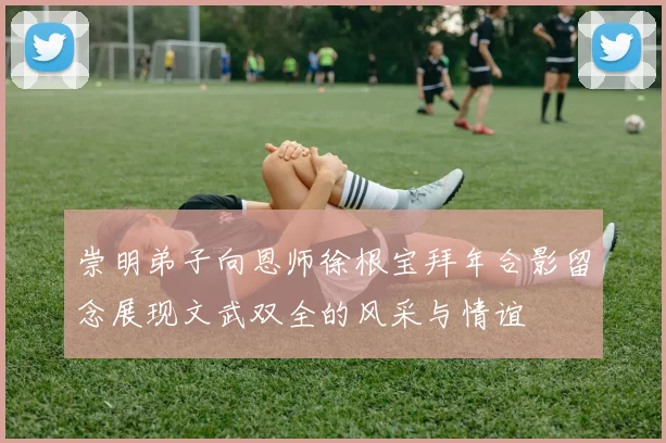 崇明弟子向恩师徐根宝拜年合影留念展现文武双全的风采与情谊