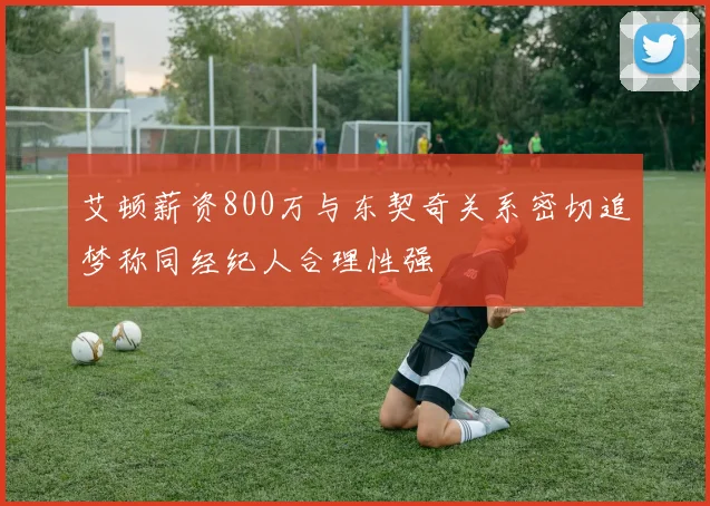 艾顿薪资800万与东契奇关系密切追梦称同经纪人合理性强