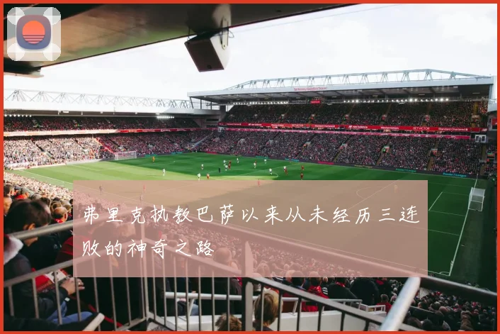 弗里克执教巴萨以来从未经历三连败的神奇之路