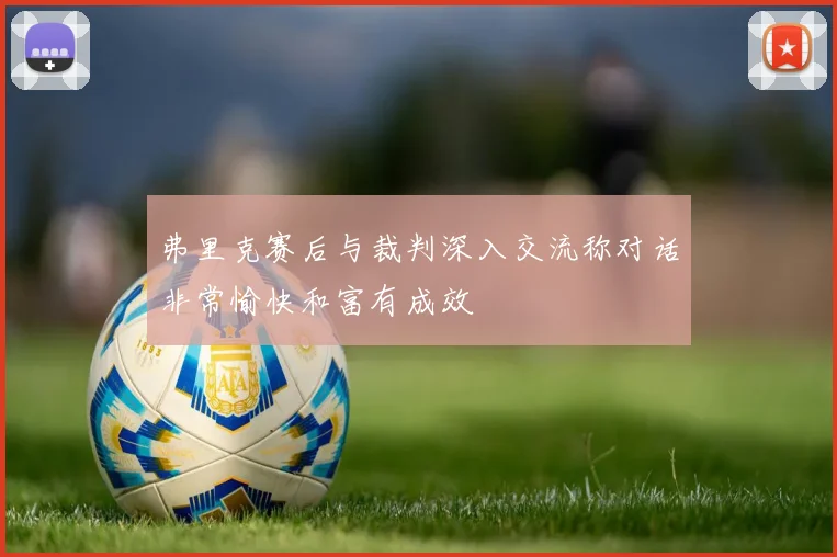 弗里克赛后与裁判深入交流称对话非常愉快和富有成效