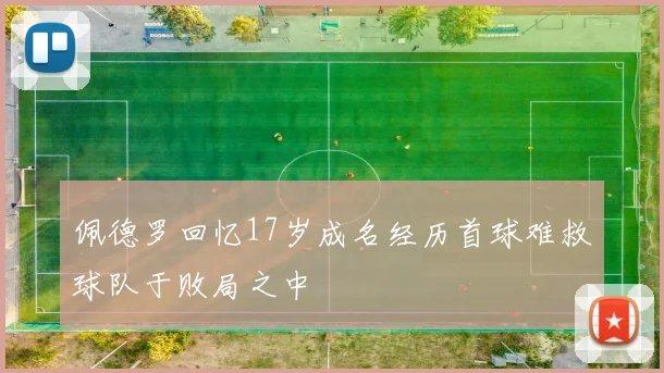 佩德罗回忆17岁成名经历首球难救球队于败局之中