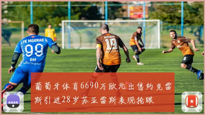 葡萄牙体育6690万欧元出售约克雷斯引进28岁苏亚雷斯表现抢眼