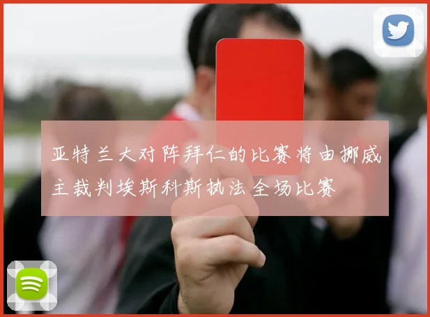 亚特兰大对阵拜仁的比赛将由挪威主裁判埃斯科斯执法全场比赛