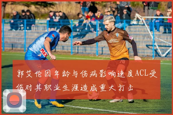 郭艾伦因年龄与伤病影响速度ACL受伤对其职业生涯造成重大打击