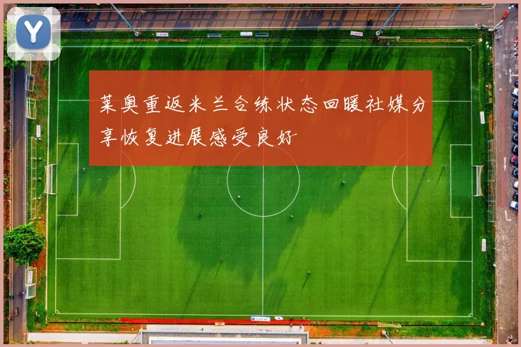 莱奥重返米兰合练状态回暖社媒分享恢复进展感受良好