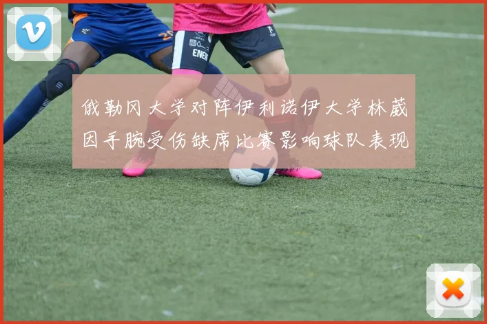 俄勒冈大学对阵伊利诺伊大学林葳因手腕受伤缺席比赛影响球队表现