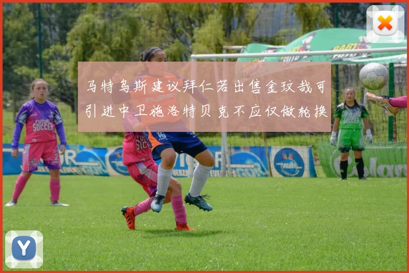 马特乌斯建议拜仁若出售金玟哉可引进中卫施洛特贝克不应仅做轮换球员