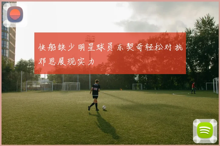 快船缺少明星球员东契奇轻松对抗邓恩展现实力